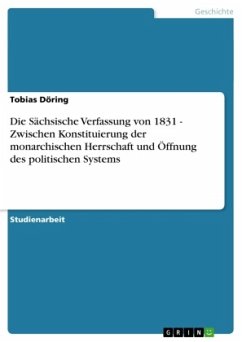 Die Sächsische Verfassung von 1831 - Zwischen Konstituierung der monarchischen Herrschaft und Öffnung des politischen Systems - Döring, Tobias