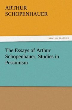 The Essays of Arthur Schopenhauer, Studies in Pessimism - Schopenhauer, Arthur