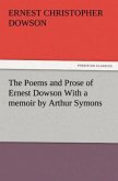 The Poems and Prose of Ernest Dowson With a memoir by Arthur Symons