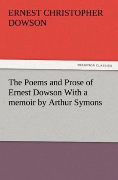 The Poems and Prose of Ernest Dowson With a memoir by Arthur Symons - Dowson, Ernest Christopher