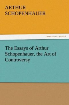 The Essays of Arthur Schopenhauer, the Art of Controversy - Schopenhauer, Arthur