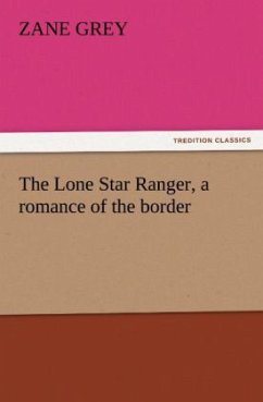 The Lone Star Ranger, a romance of the border - Grey, Zane