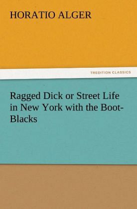 Ragged Dick or Street Life in New York with the Boot-Blacks Ragged Dick or Street Life in New York with the Boot-Blacks