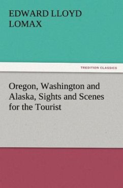Oregon, Washington and Alaska, Sights and Scenes for the Tourist - Lomax, Edward Lloyd