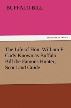 The Life of Hon. William F. Cody Known as Buffalo Bill the Famous Hunter, Scout and Guide - Buffalo Bill