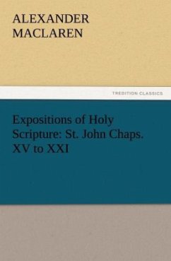 Expositions of Holy Scripture: St. John Chaps. XV to XXI - Maclaren, Alexander