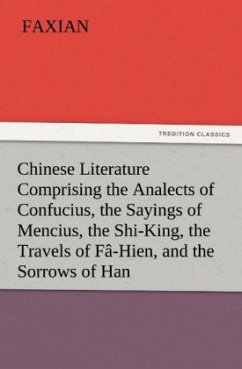 Chinese Literature Comprising the Analects of Confucius, the Sayings of Mencius, the Shi-King, the Travels of Fâ-Hien, and the Sorrows of Han - Faxian