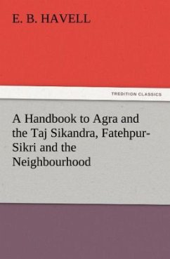 A Handbook to Agra and the Taj Sikandra, Fatehpur-Sikri and the Neighbourhood - Havell, E. B.