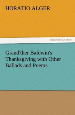 Grand'ther Baldwin's Thanksgiving with Other Ballads and Poems - Alger, Horatio