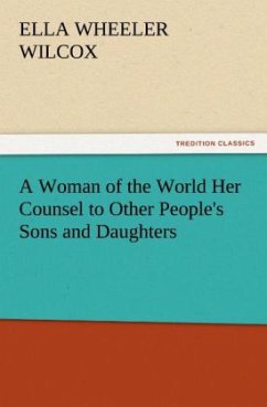 A Woman of the World Her Counsel to Other People's Sons and Daughters - Wilcox, Ella Wheeler