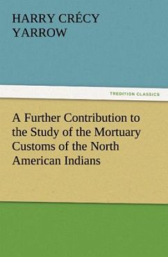 A Further Contribution to the Study of the Mortuary Customs of the North American Indians - Yarrow, Harry Crécy