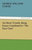 Ars Recte Vivendi, Being Essays Contributed to &quote;The Easy Chair&quote;