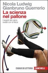 La scienza nel pallone. I segreti del calcio svelati con la fisica - Ludwig, Nicola; Guerrerio, Gianbruno