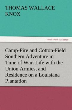 Camp-Fire and Cotton-Field Southern Adventure in Time of War. Life with the Union Armies, and Residence on a Louisiana Plantation - Knox, Thomas Wallace