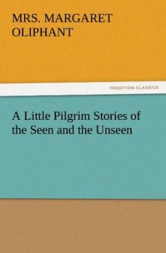 A Little Pilgrim Stories of the Seen and the Unseen - Oliphant, Margaret