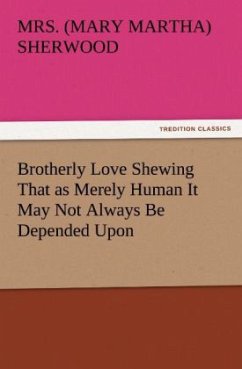Brotherly Love Shewing That as Merely Human It May Not Always Be Depended Upon - Sherwood, Mary M.