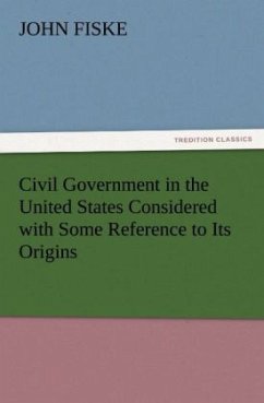 Civil Government in the United States Considered with Some Reference to Its Origins - Fiske, John