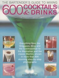 The Bartender's Guide to Mixing 600 Cocktails & Drinks: Everything from the Singapore Sling and the Cosmopolitan to the Manhattan and the Classic Mart - Walton, Stuart