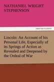 Lincoln: An Account of his Personal Life, Especially of its Springs of Action as Revealed and Deepened by the Ordeal of War