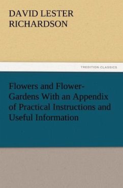 Flowers and Flower-Gardens With an Appendix of Practical Instructions and Useful Information - Richardson, David Lester