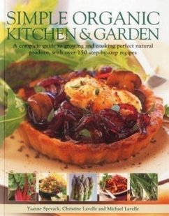 Simple Organic Kitchen & Garden: A Complete Guide to Growing and Cooking Perfect Natural Produce, with Over 150 Step-By-Step Recipes - Spevak, Ysanne; Lavelle, Christine; Lavelle, Michael