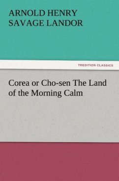Corea or Cho-sen The Land of the Morning Calm - Landor, Arnold Henry Savage
