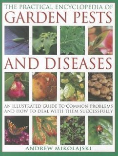 The Practical Encyclopedia of Garden Pests and Diseases: An Illustrated Guide to Common Problems and How to Deal with Them Successfully - Mikolajski, Andrew