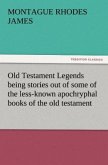 Old Testament Legends being stories out of some of the less-known apochryphal books of the old testament