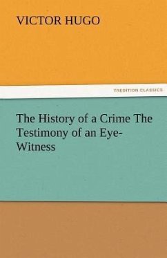 The History of a Crime The Testimony of an Eye-Witness - Hugo, Victor