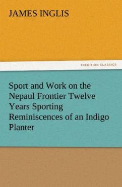 Sport and Work on the Nepaul Frontier Twelve Years Sporting Reminiscences of an Indigo Planter - Inglis, James