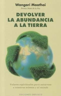 Devolver la Abundancia a la Tierra: Valores Espirituales Para Sanarnos A Nosotros Mismos y al Mundo = Return Abundance to the Earth - Maathai, Wangari