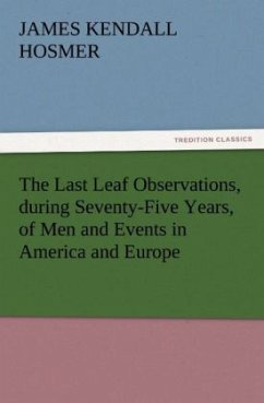 The Last Leaf Observations, during Seventy-Five Years, of Men and Events in America and Europe - Hosmer, James Kendall