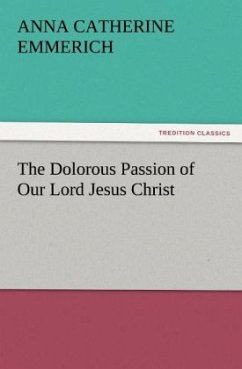 The Dolorous Passion of Our Lord Jesus Christ - Emmerick, Anna Katharina