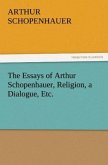 The Essays of Arthur Schopenhauer, Religion, a Dialogue, Etc.