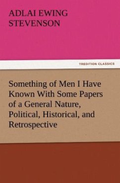 Something of Men I Have Known With Some Papers of a General Nature, Political, Historical, and Retrospective - Stevenson, Adlai Ewing