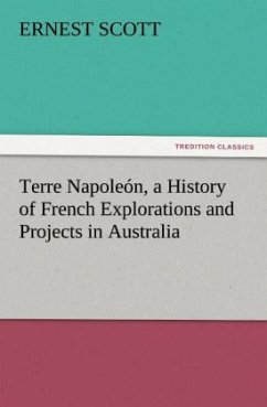 Terre Napoleón, a History of French Explorations and Projects in Australia - Scott, Ernest