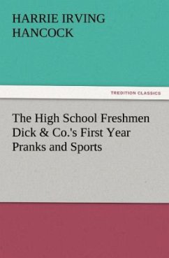 The High School Freshmen Dick & Co.'s First Year Pranks and Sports - Hancock, H. Irving