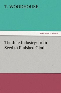 The Jute Industry: from Seed to Finished Cloth - Woodhouse, T.
