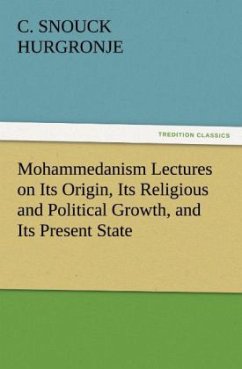 Mohammedanism Lectures on Its Origin, Its Religious and Political Growth, and Its Present State - Hurgronje, C. Snouck