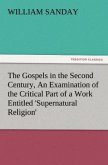 The Gospels in the Second Century, An Examination of the Critical Part of a Work Entitled 'Supernatural Religion'