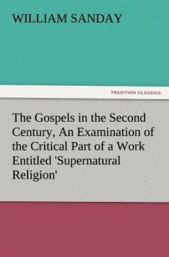 The Gospels in the Second Century, An Examination of the Critical Part of a Work Entitled 'Supernatural Religion' - Sanday, William