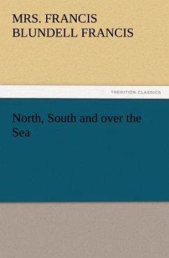 North, South and over the Sea - Francis, Mrs. Francis Blundell