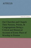 Our Churches and Chapels Their Parsons, Priests, & Congregations Being a Critical and Historical Account of Every Place of Worship in Preston