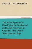 The Infant System For Developing the Intellectual and Moral Powers of all Children, from One to Seven years of Age