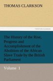 The History of the Rise, Progress and Accomplishment of the Abolition of the African Slave Trade by the British Parliament