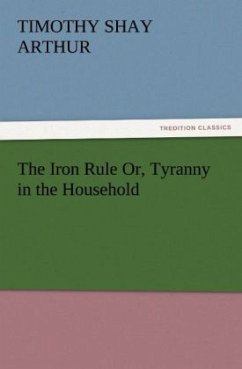 The Iron Rule Or, Tyranny in the Household - Arthur, Timothy Shay