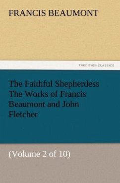 The Faithful Shepherdess The Works of Francis Beaumont and John Fletcher - Beaumont, Francis