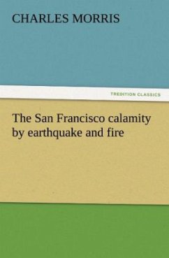The San Francisco calamity by earthquake and fire - Morris, Charles