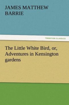 The Little White Bird, or, Adventures in Kensington gardens - Barrie, J. M.