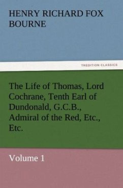 The Life of Thomas, Lord Cochrane, Tenth Earl of Dundonald, G.C.B., Admiral of the Red, Etc., Etc. - Bourne, Henry R. F.